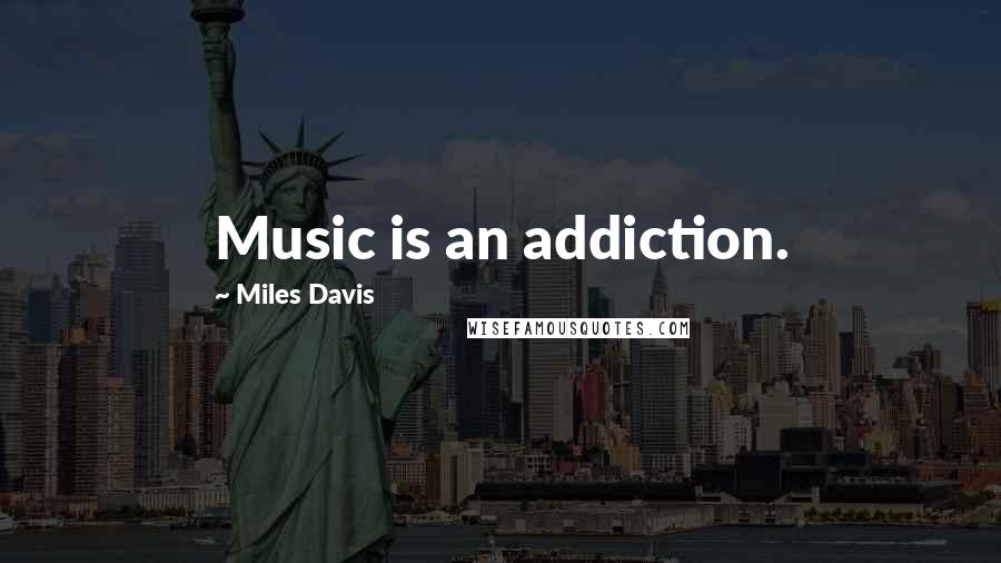 Miles Davis Quotes: Music is an addiction.