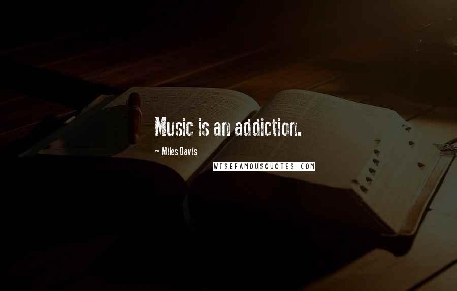 Miles Davis Quotes: Music is an addiction.