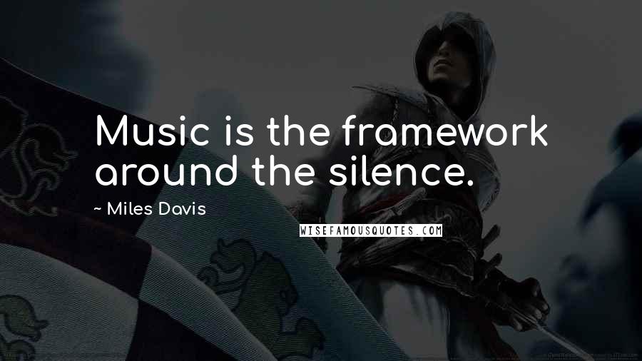 Miles Davis Quotes: Music is the framework around the silence.