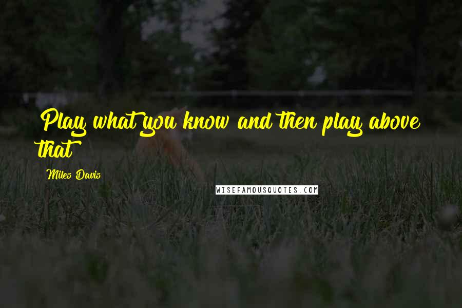 Miles Davis Quotes: Play what you know and then play above that