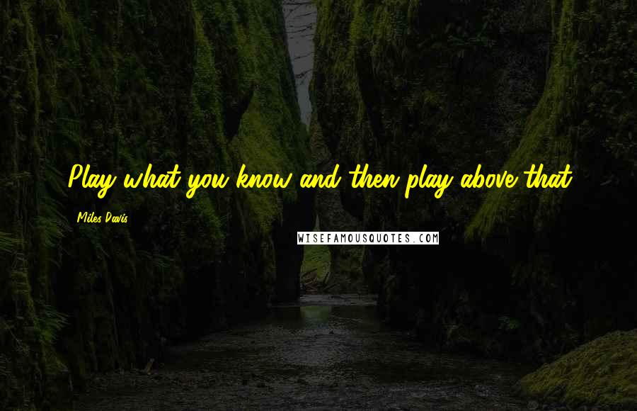 Miles Davis Quotes: Play what you know and then play above that