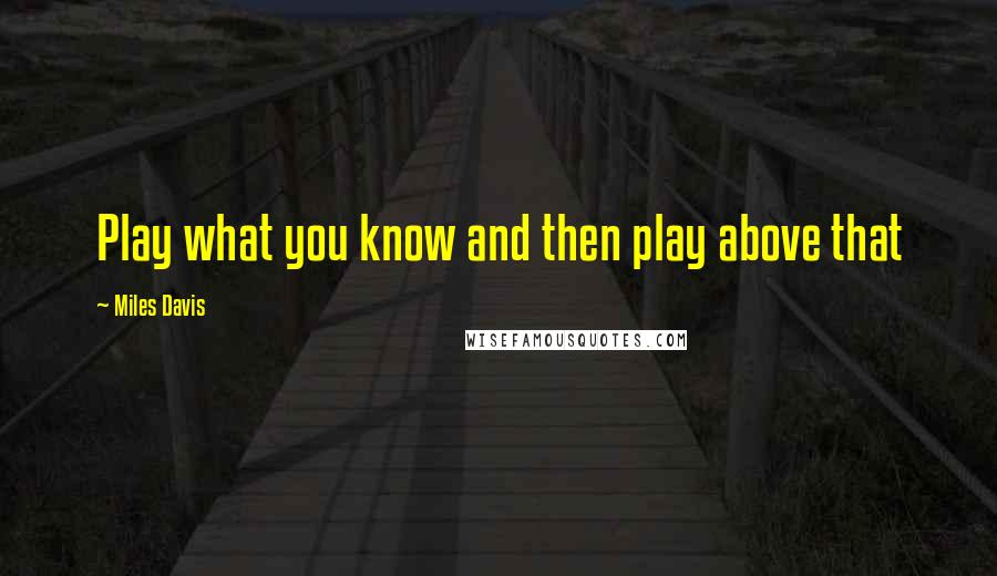 Miles Davis Quotes: Play what you know and then play above that