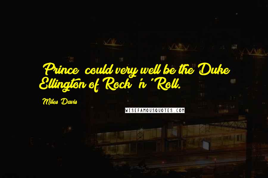 Miles Davis Quotes: [Prince] could very well be the Duke Ellington of Rock 'n' Roll.