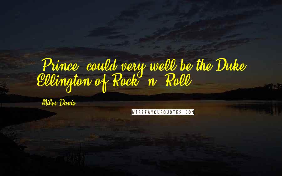 Miles Davis Quotes: [Prince] could very well be the Duke Ellington of Rock 'n' Roll.