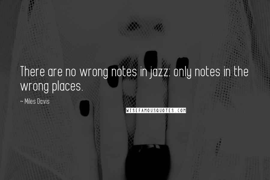 Miles Davis Quotes: There are no wrong notes in jazz: only notes in the wrong places.