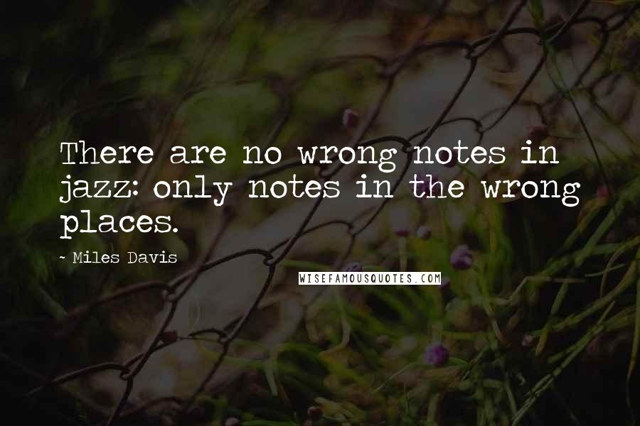 Miles Davis Quotes: There are no wrong notes in jazz: only notes in the wrong places.