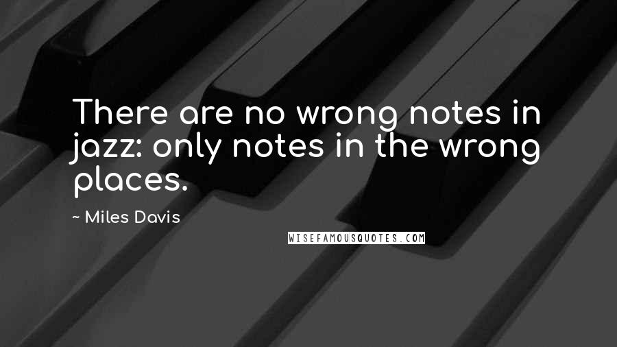 Miles Davis Quotes: There are no wrong notes in jazz: only notes in the wrong places.