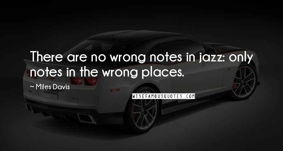 Miles Davis Quotes: There are no wrong notes in jazz: only notes in the wrong places.