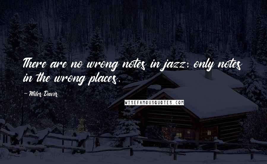 Miles Davis Quotes: There are no wrong notes in jazz: only notes in the wrong places.