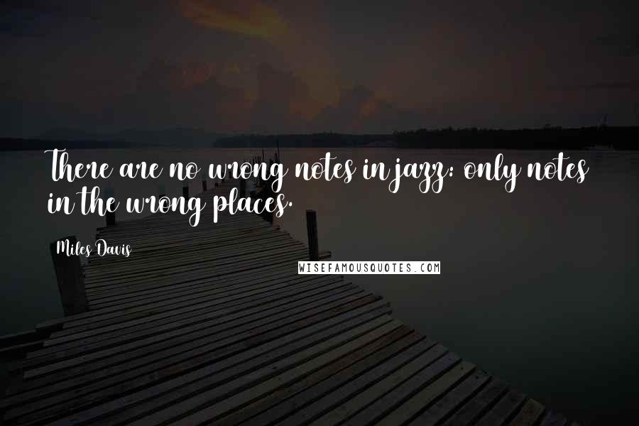 Miles Davis Quotes: There are no wrong notes in jazz: only notes in the wrong places.