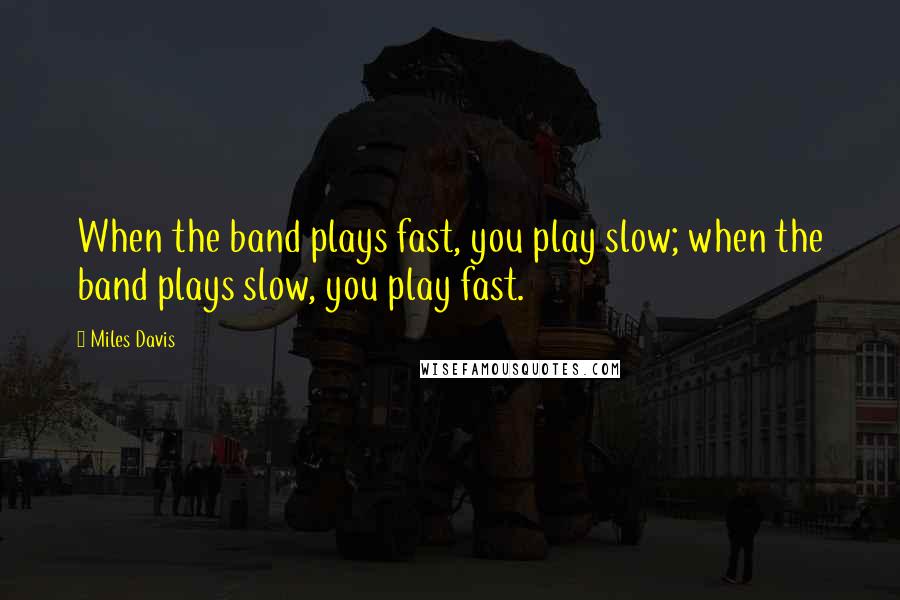 Miles Davis Quotes: When the band plays fast, you play slow; when the band plays slow, you play fast.