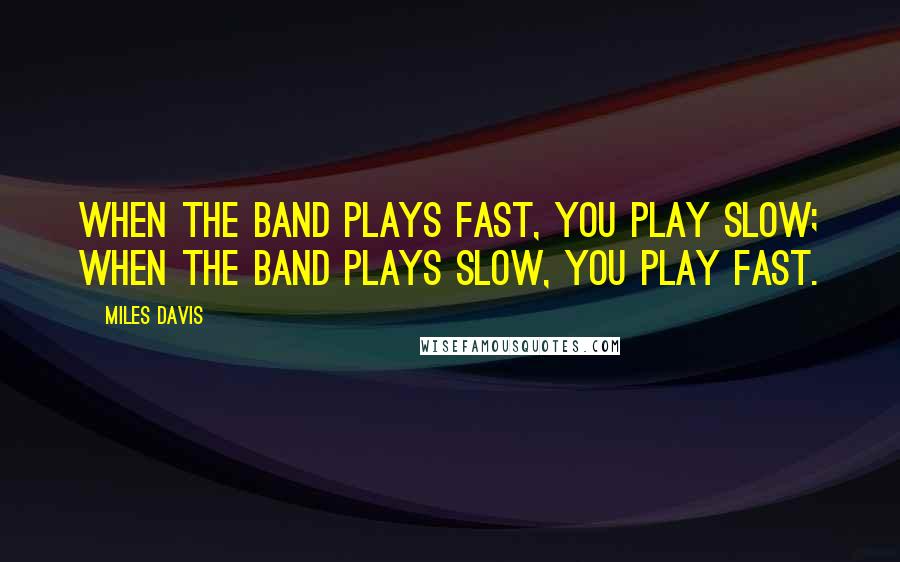 Miles Davis Quotes: When the band plays fast, you play slow; when the band plays slow, you play fast.