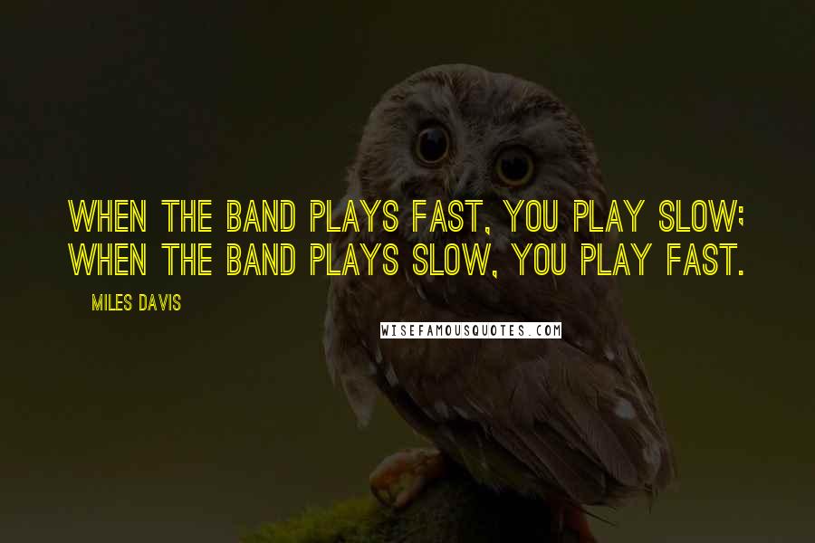 Miles Davis Quotes: When the band plays fast, you play slow; when the band plays slow, you play fast.