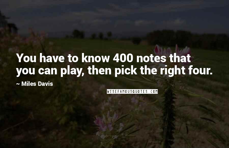 Miles Davis Quotes: You have to know 400 notes that you can play, then pick the right four.