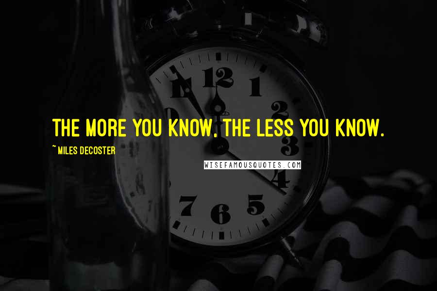 Miles DeCoster Quotes: The more you know, the less you know.
