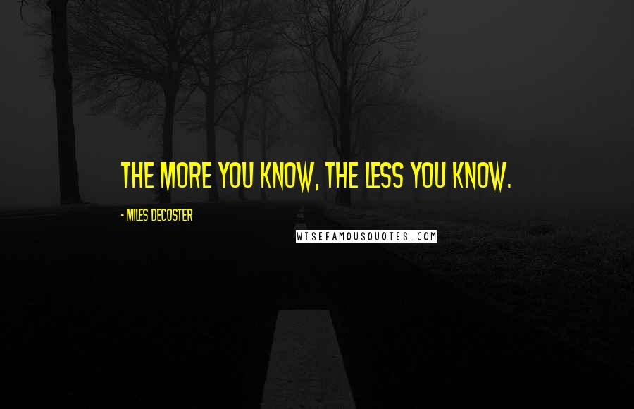 Miles DeCoster Quotes: The more you know, the less you know.