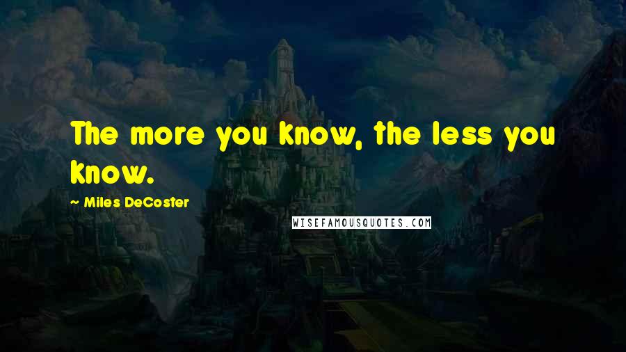 Miles DeCoster Quotes: The more you know, the less you know.