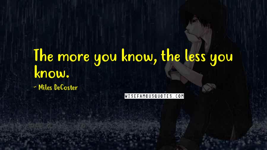 Miles DeCoster Quotes: The more you know, the less you know.