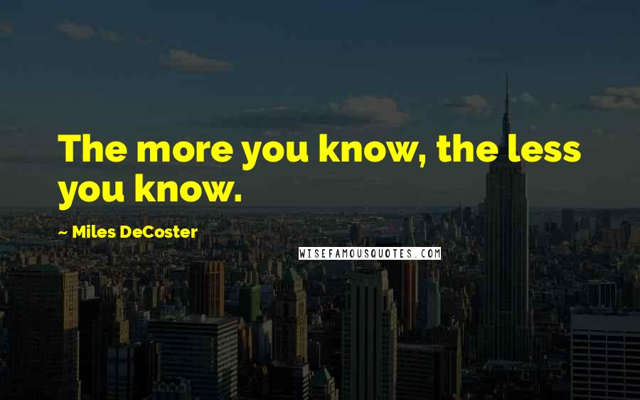 Miles DeCoster Quotes: The more you know, the less you know.