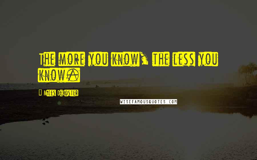 Miles DeCoster Quotes: The more you know, the less you know.