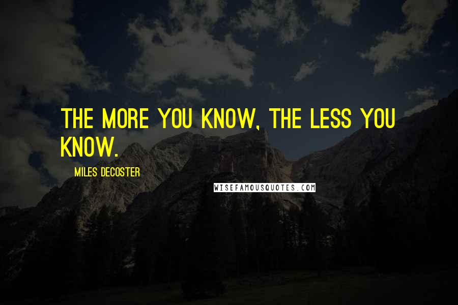 Miles DeCoster Quotes: The more you know, the less you know.