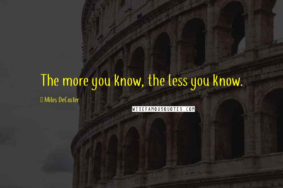 Miles DeCoster Quotes: The more you know, the less you know.