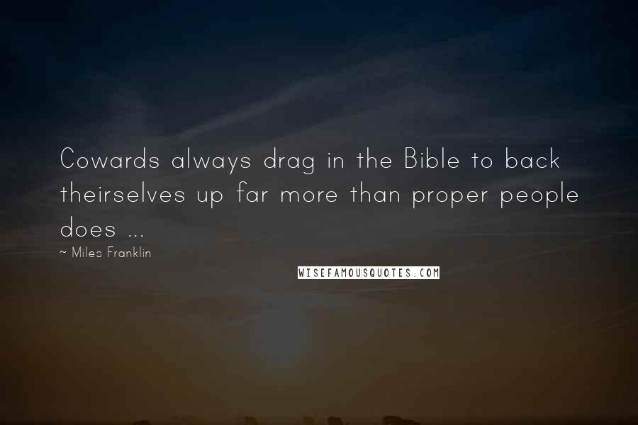 Miles Franklin Quotes: Cowards always drag in the Bible to back theirselves up far more than proper people does ...