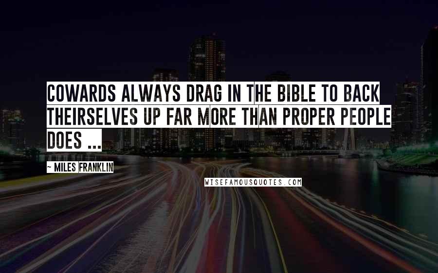 Miles Franklin Quotes: Cowards always drag in the Bible to back theirselves up far more than proper people does ...