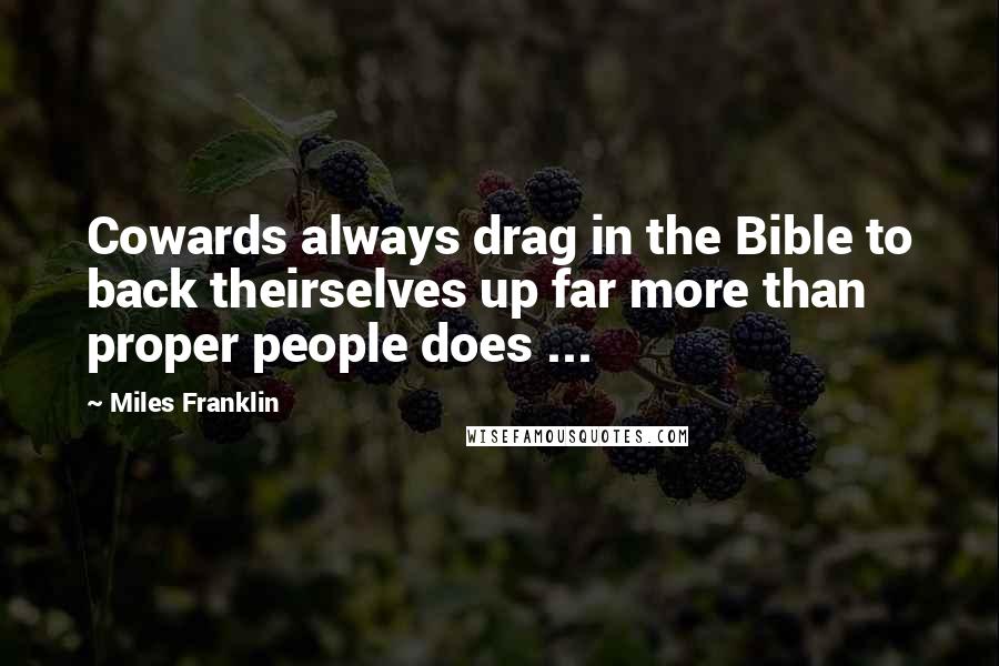 Miles Franklin Quotes: Cowards always drag in the Bible to back theirselves up far more than proper people does ...