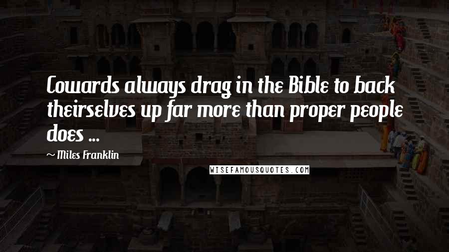 Miles Franklin Quotes: Cowards always drag in the Bible to back theirselves up far more than proper people does ...