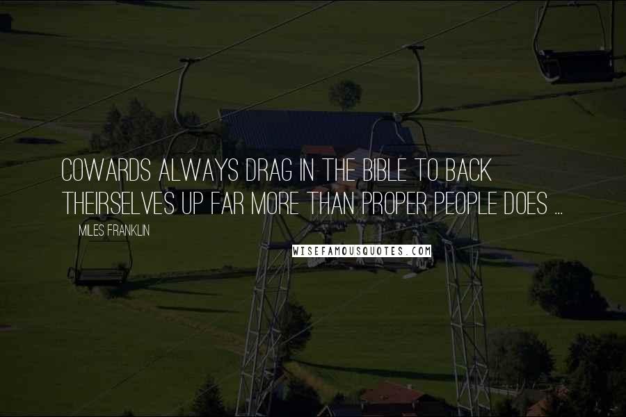 Miles Franklin Quotes: Cowards always drag in the Bible to back theirselves up far more than proper people does ...