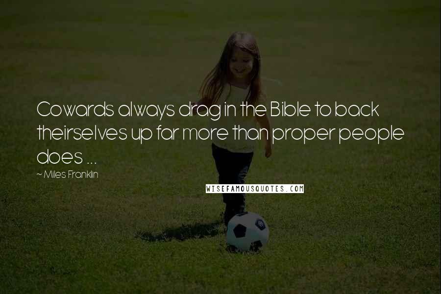 Miles Franklin Quotes: Cowards always drag in the Bible to back theirselves up far more than proper people does ...