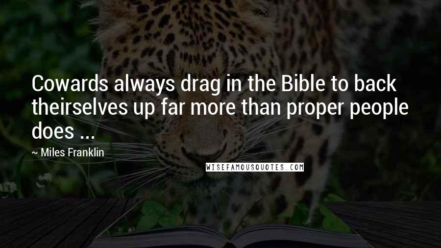 Miles Franklin Quotes: Cowards always drag in the Bible to back theirselves up far more than proper people does ...