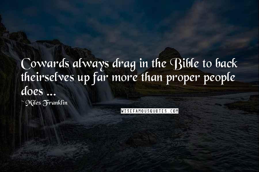 Miles Franklin Quotes: Cowards always drag in the Bible to back theirselves up far more than proper people does ...