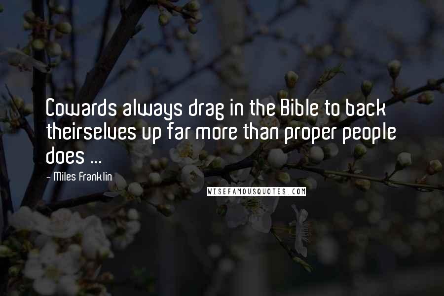 Miles Franklin Quotes: Cowards always drag in the Bible to back theirselves up far more than proper people does ...