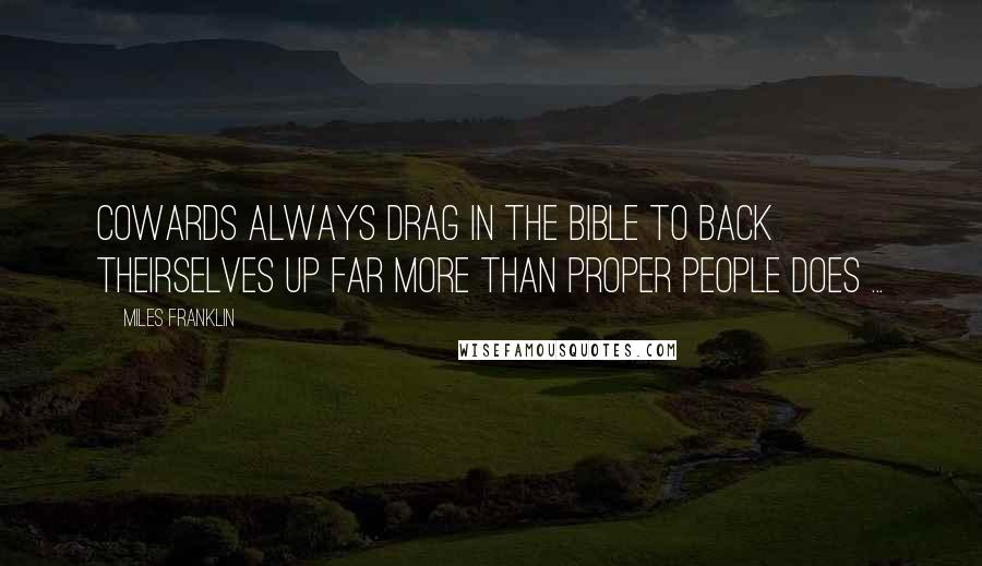 Miles Franklin Quotes: Cowards always drag in the Bible to back theirselves up far more than proper people does ...