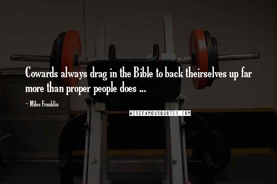 Miles Franklin Quotes: Cowards always drag in the Bible to back theirselves up far more than proper people does ...