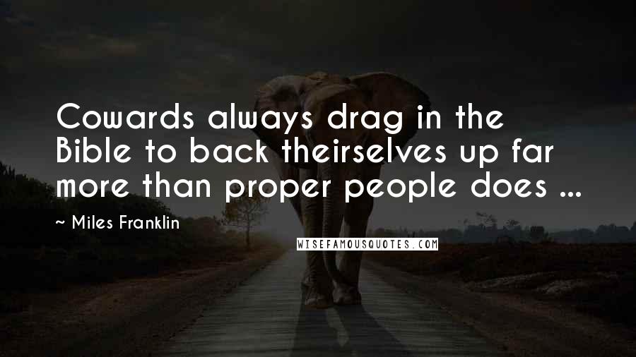 Miles Franklin Quotes: Cowards always drag in the Bible to back theirselves up far more than proper people does ...