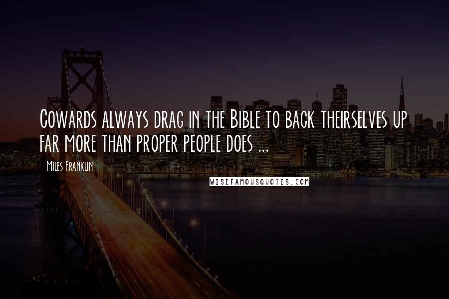 Miles Franklin Quotes: Cowards always drag in the Bible to back theirselves up far more than proper people does ...