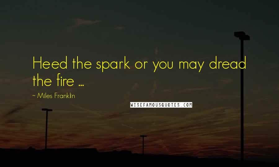 Miles Franklin Quotes: Heed the spark or you may dread the fire ...