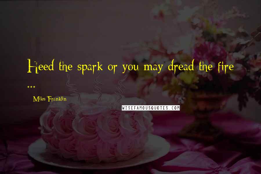 Miles Franklin Quotes: Heed the spark or you may dread the fire ...