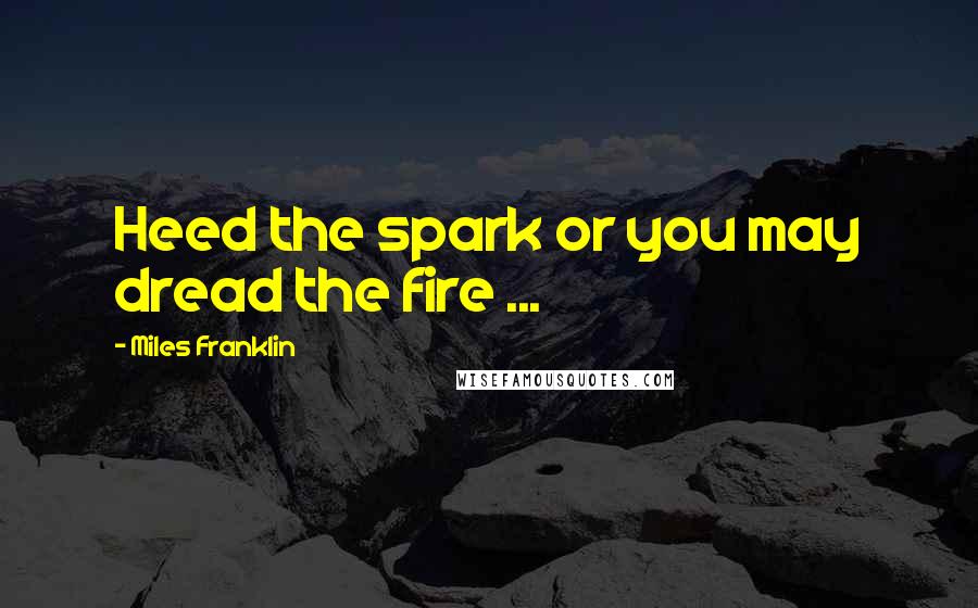 Miles Franklin Quotes: Heed the spark or you may dread the fire ...