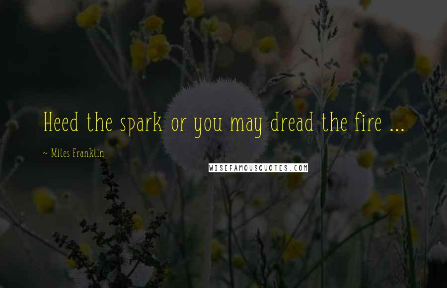 Miles Franklin Quotes: Heed the spark or you may dread the fire ...