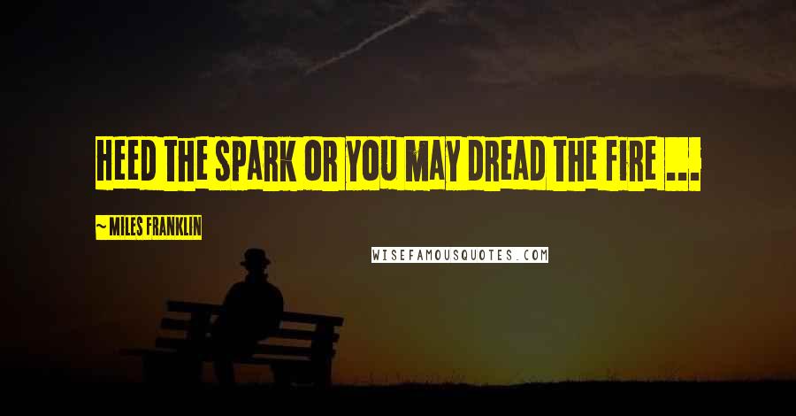 Miles Franklin Quotes: Heed the spark or you may dread the fire ...