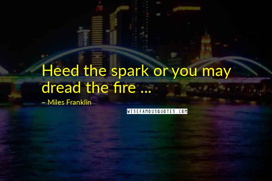 Miles Franklin Quotes: Heed the spark or you may dread the fire ...