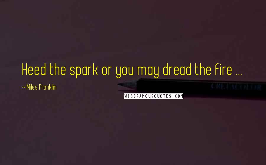 Miles Franklin Quotes: Heed the spark or you may dread the fire ...