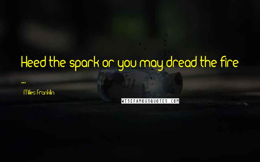 Miles Franklin Quotes: Heed the spark or you may dread the fire ...