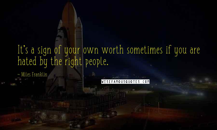 Miles Franklin Quotes: It's a sign of your own worth sometimes if you are hated by the right people.