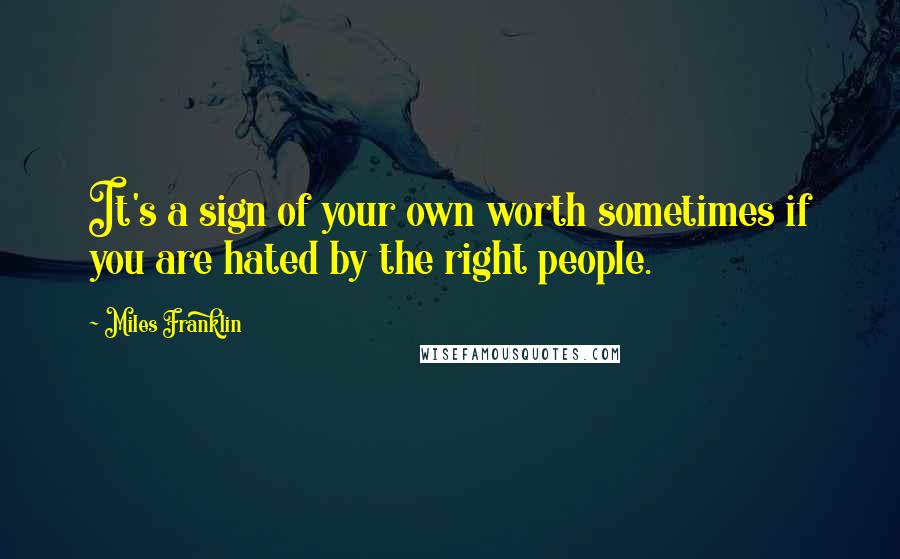 Miles Franklin Quotes: It's a sign of your own worth sometimes if you are hated by the right people.