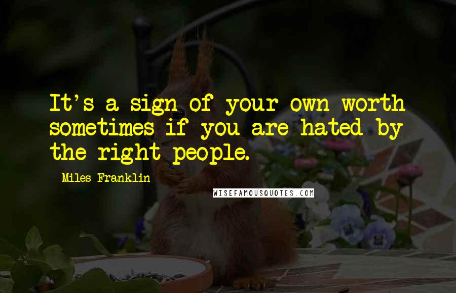 Miles Franklin Quotes: It's a sign of your own worth sometimes if you are hated by the right people.